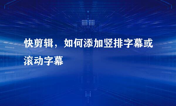 快剪辑，如何添加竖排字幕或滚动字幕