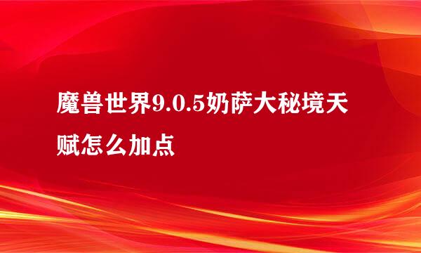 魔兽世界9.0.5奶萨大秘境天赋怎么加点