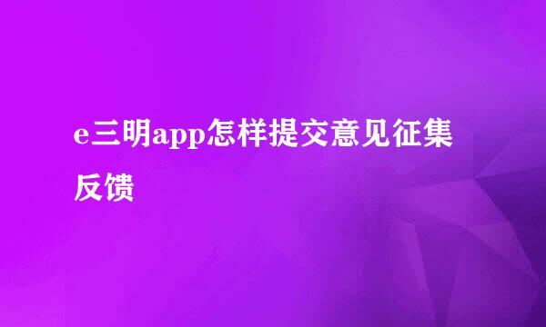 e三明app怎样提交意见征集反馈