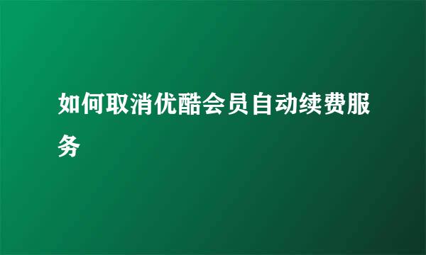 如何取消优酷会员自动续费服务