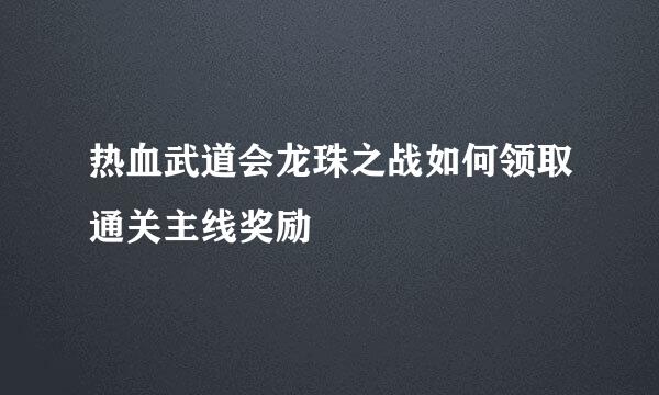 热血武道会龙珠之战如何领取通关主线奖励