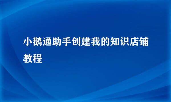 小鹅通助手创建我的知识店铺教程