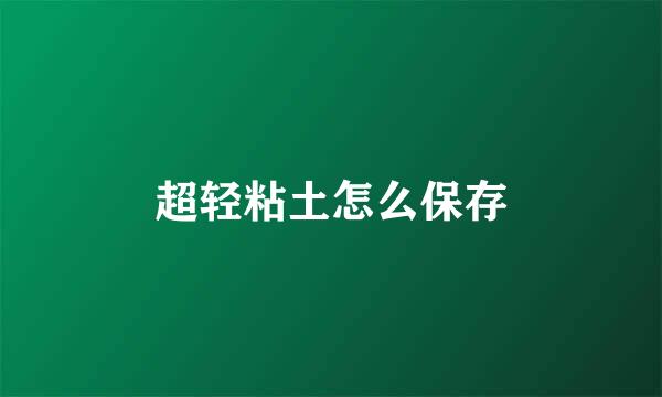 超轻粘土怎么保存