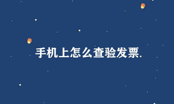 手机上怎么查验发票