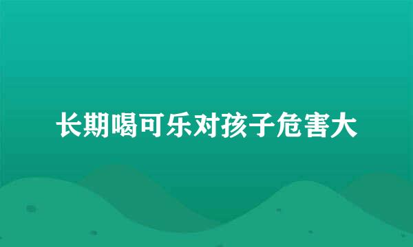 长期喝可乐对孩子危害大