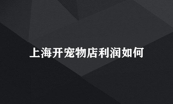 上海开宠物店利润如何