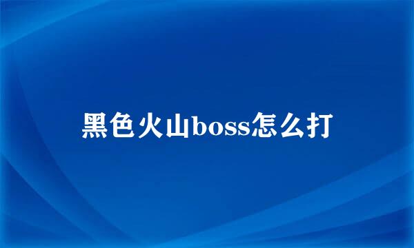 黑色火山boss怎么打
