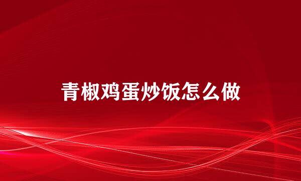 青椒鸡蛋炒饭怎么做