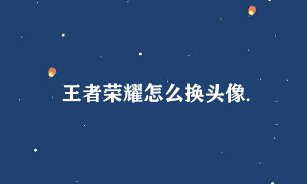 王者荣耀怎么换头像