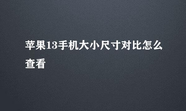 苹果13手机大小尺寸对比怎么查看