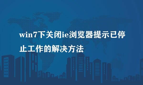 win7下关闭ie浏览器提示已停止工作的解决方法