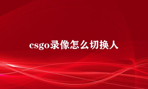 csgo录像怎么切换人