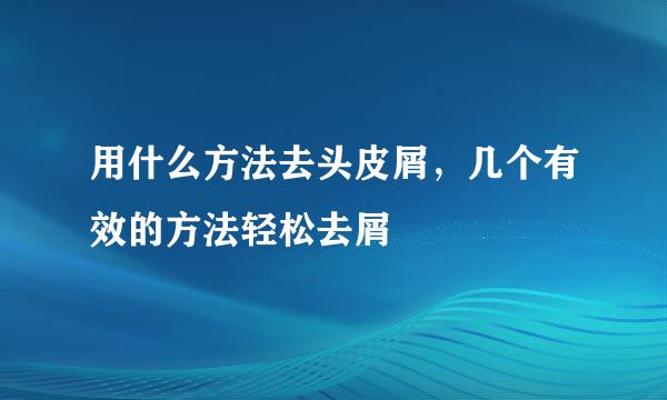 用什么方法去头皮屑，几个有效的方法轻松去屑