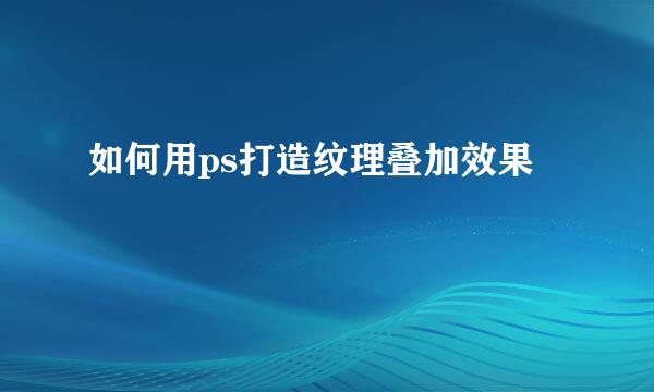 如何用ps打造纹理叠加效果
