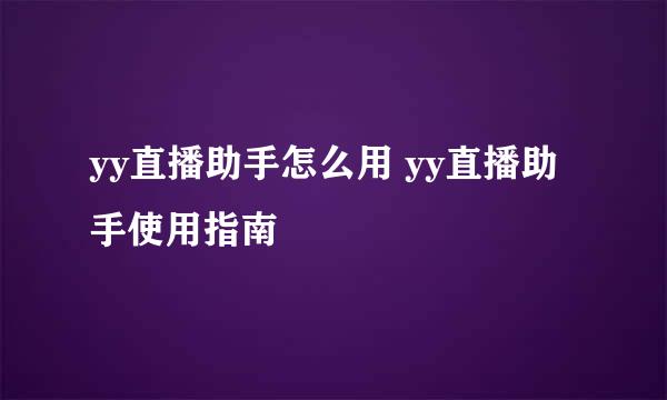 yy直播助手怎么用 yy直播助手使用指南