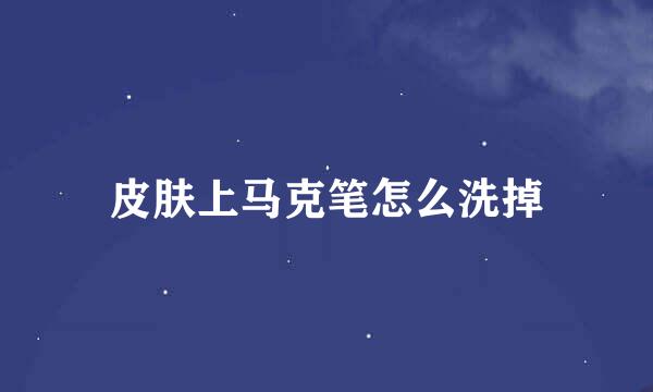 皮肤上马克笔怎么洗掉