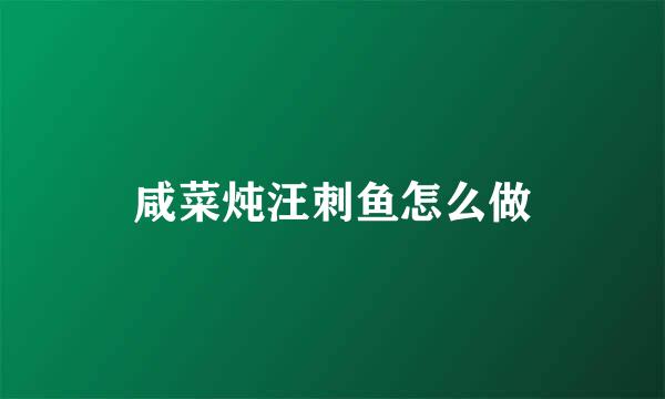 咸菜炖汪刺鱼怎么做