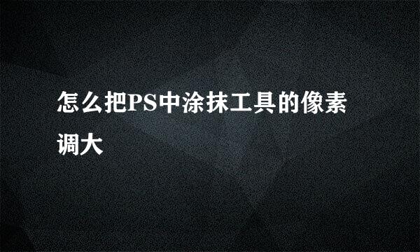 怎么把PS中涂抹工具的像素调大