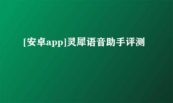 [安卓app]灵犀语音助手评测