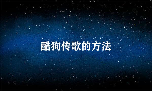 酷狗传歌的方法