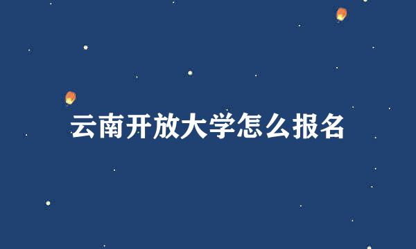 云南开放大学怎么报名