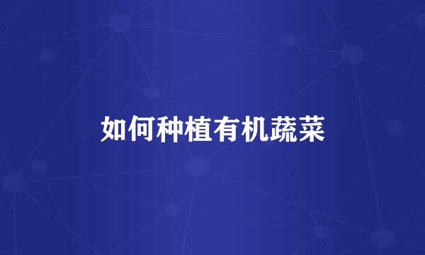如何种植有机蔬菜