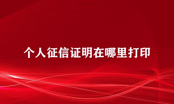 个人征信证明在哪里打印