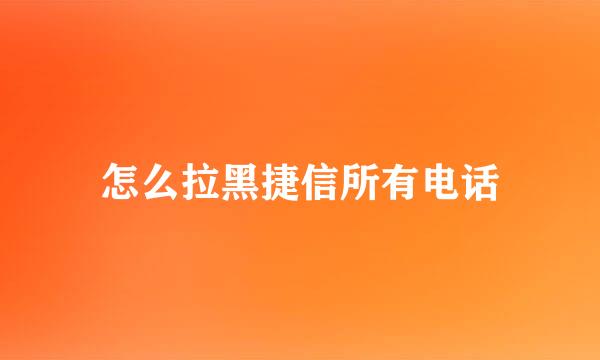 怎么拉黑捷信所有电话