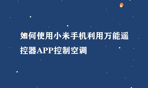 如何使用小米手机利用万能遥控器APP控制空调