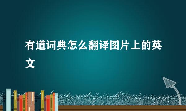 有道词典怎么翻译图片上的英文