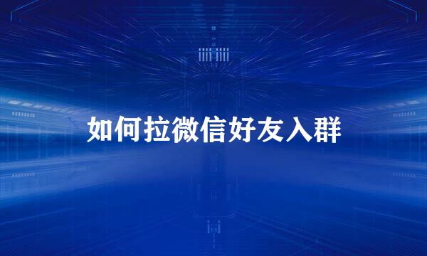 如何拉微信好友入群