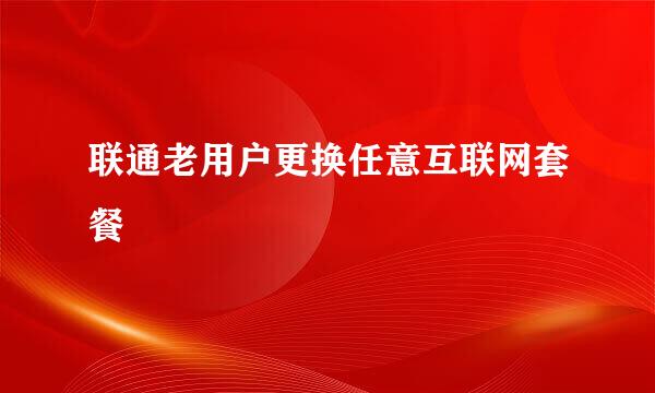 联通老用户更换任意互联网套餐