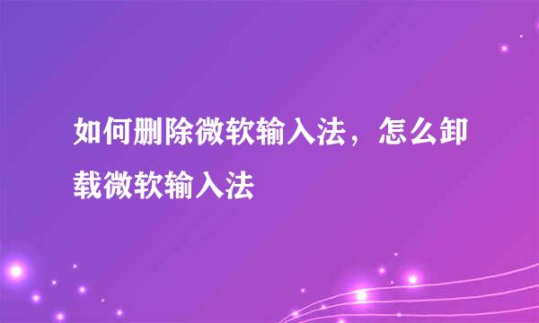 如何删除微软输入法，怎么卸载微软输入法
