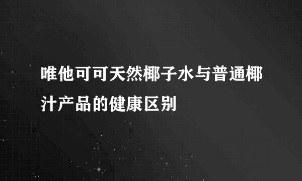 唯他可可天然椰子水与普通椰汁产品的健康区别
