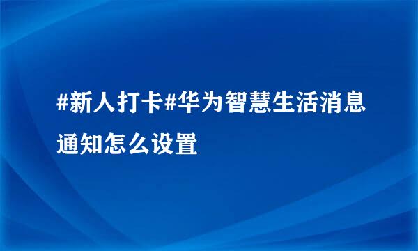 #新人打卡#华为智慧生活消息通知怎么设置