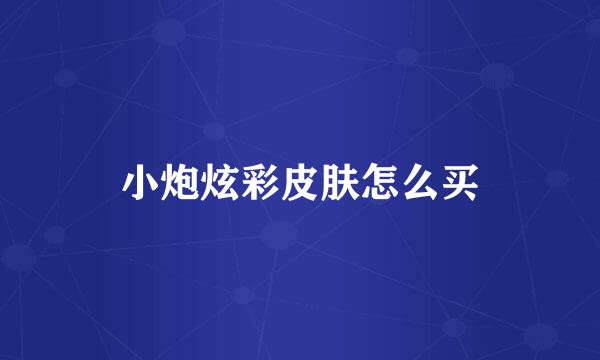 小炮炫彩皮肤怎么买