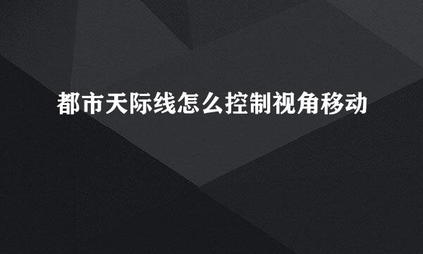 都市天际线怎么控制视角移动
