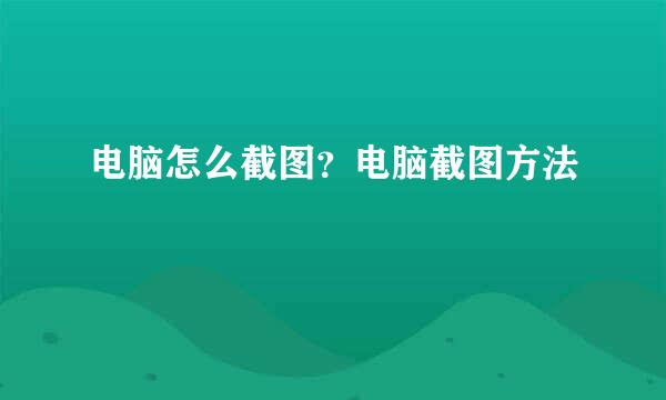 电脑怎么截图？电脑截图方法
