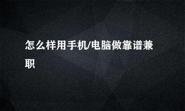 怎么样用手机/电脑做靠谱兼职