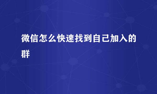 微信怎么快速找到自己加入的群