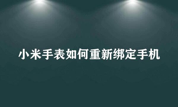 小米手表如何重新绑定手机