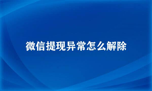 微信提现异常怎么解除