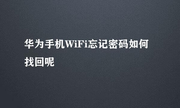 华为手机WiFi忘记密码如何找回呢