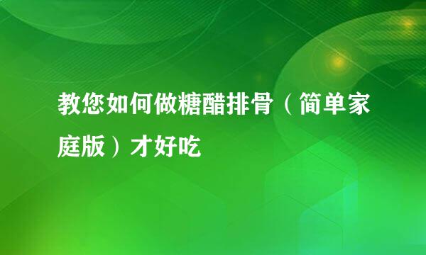 教您如何做糖醋排骨（简单家庭版）才好吃