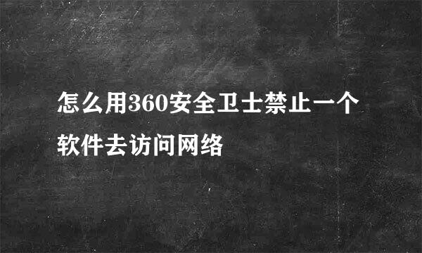 怎么用360安全卫士禁止一个软件去访问网络