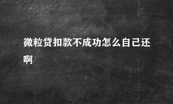 微粒贷扣款不成功怎么自己还啊