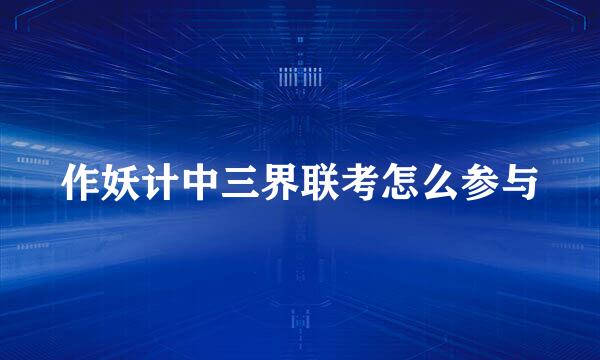 作妖计中三界联考怎么参与