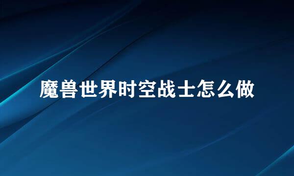 魔兽世界时空战士怎么做