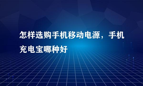 怎样选购手机移动电源，手机充电宝哪种好