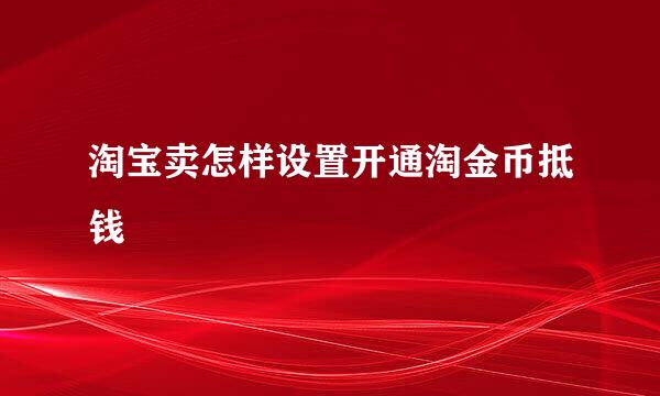 淘宝卖怎样设置开通淘金币抵钱